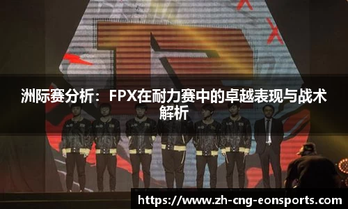 洲际赛分析：FPX在耐力赛中的卓越表现与战术解析
